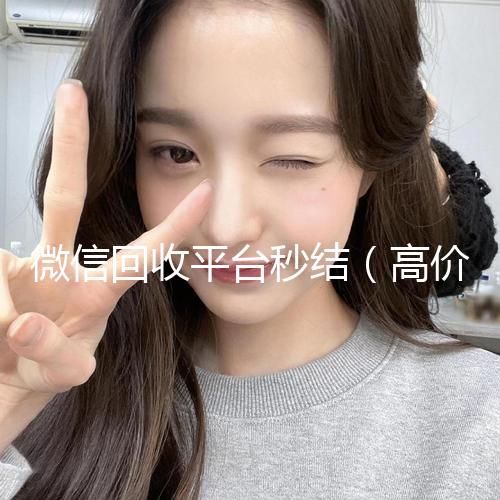 微信回收平台秒结(高价回收zfb秒结)
